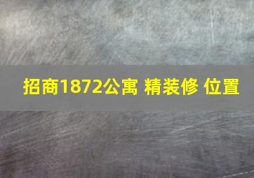 招商1872公寓 精装修 位置